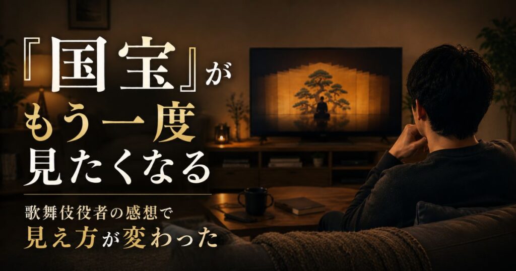 映画『国宝』をもう一度観たくなった理由と歌舞伎役者の感想