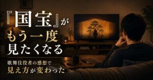 映画『国宝』をもう一度観たくなった理由と歌舞伎役者の感想