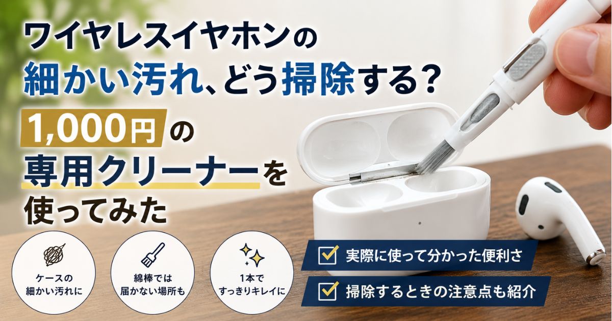 ワイヤレスイヤホンの細かい汚れを1,000円の専用クリーナーで掃除する方法