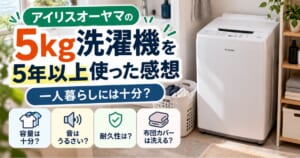 一人暮らしでアイリスオーヤマの5kg洗濯機を5年以上使った感想を紹介するイメージ